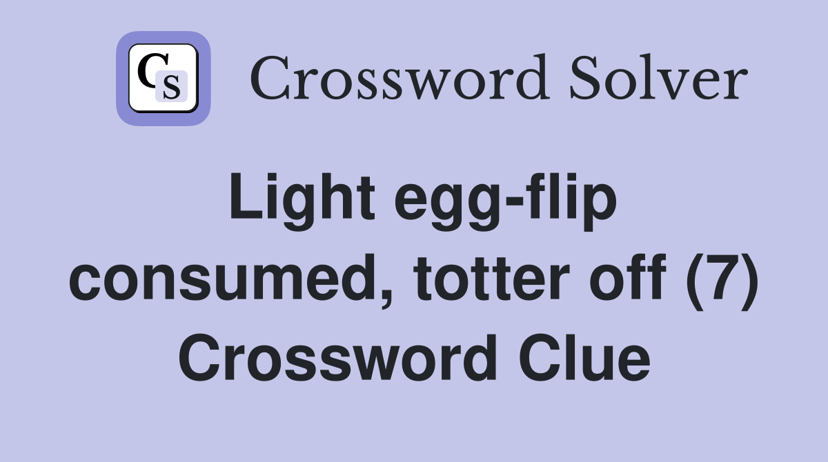 Light eggflip consumed, totter off (7) Crossword Clue Answers